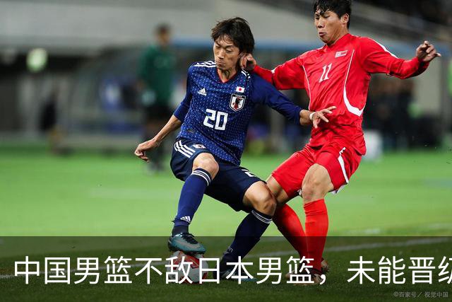 中国男篮不敌日本男篮，未能晋级亚运男篮决赛