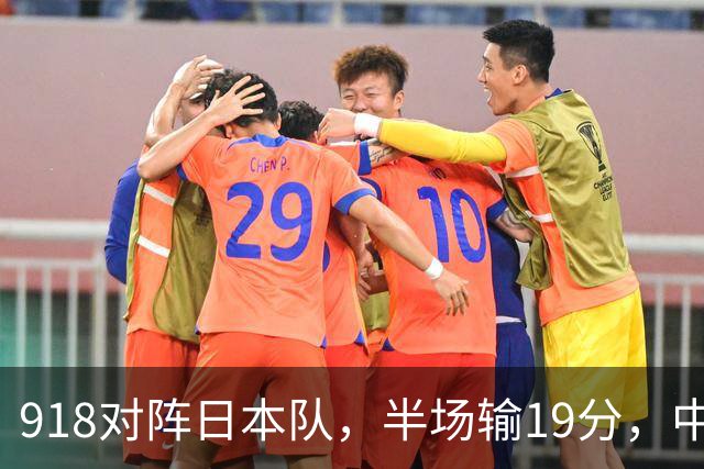 918对阵日本队，半场输19分，中国男篮危险，3人低迷，2短板拉胯